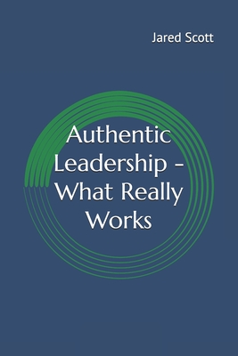 Authentic Leadership - What Really Works - Scott, Jared Lee