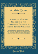 Authentic Memoirs Concerning the Portuguese Inquisition, Never Before Published: With Remarks on the Infamous Character Given of the British Nation, by a Late Apologist for That Horrid Tribunal; Also Reflections on Ancient and Modern Popery, and the Cause