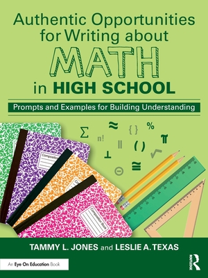 Authentic Opportunities for Writing about Math in High School: Prompts and Examples for Building Understanding - Jones, Tammy L, and Texas, Leslie A