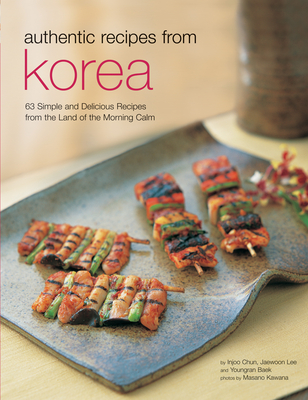 Authentic Recipes from Korea: 63 Simple and Delicious Recipes from the Land of the Morning Calm - Chun, Injoo, and Lee, Jaewoon, and Baek, Youngran