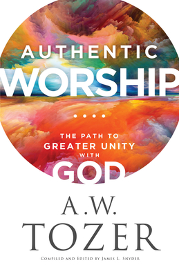 Authentic Worship - Tozer, A W, and Snyder, James L