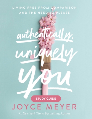 Authentically, Uniquely You: Living Free from Comparison and the Need to Please - Meyer, Joyce