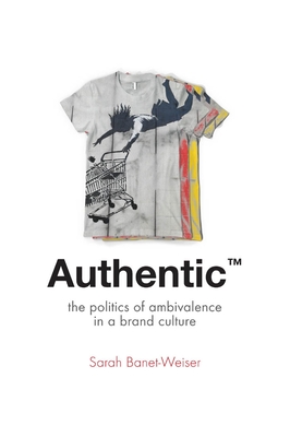AuthenticTM: The Politics of Ambivalence in a Brand Culture - Banet-Weiser, Sarah