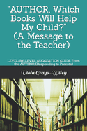 AUTHOR, Which Books Will Help My Child? (A Message to the Teacher): LEVEL-BY-LEVEL SUGGESTION GUIDE From the AUTHOR (Responding to Parents)