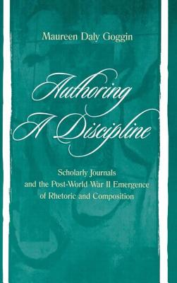 Authoring A Discipline: Scholarly Journals and the Post-world War Ii Emergence of Rhetoric and Composition - Goggin, Maureen Daly