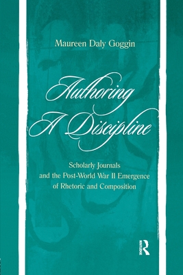 Authoring A Discipline: Scholarly Journals and the Post-world War Ii Emergence of Rhetoric and Composition - Goggin, Maureen Daly