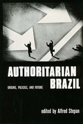 Authoritarian Brazil: Origins, Policies, and Future - Stepan, Alfred (Editor)