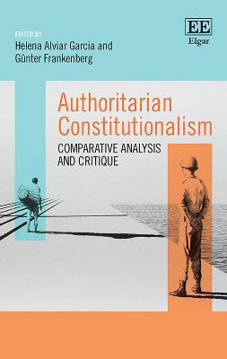 Authoritarian Constitutionalism: Comparative Analysis and Critique - Alviar Garcia, Helena (Editor), and Frankenberg, Gunter (Editor)