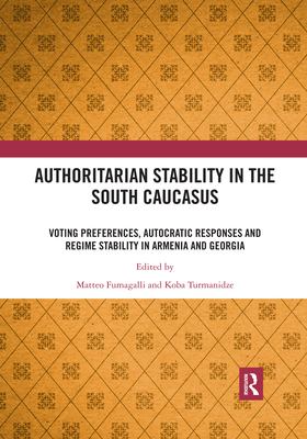 Authoritarian Stability in the South Caucasus: Voting preferences, autocratic responses and regime stability in Armenia and Georgia - Fumagalli, Matteo (Editor), and Turmanidze, Koba (Editor)