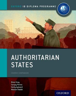 Authoritarian States: IB History Course Book: Oxford IB Diploma Program - Gray, Brian, and Habibi, Mariam, and Perera, Sanjay