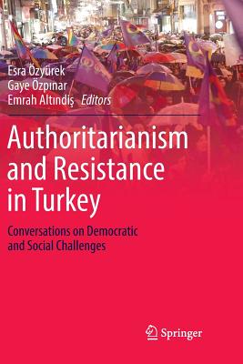 Authoritarianism and Resistance in Turkey: Conversations on Democratic and Social Challenges - zyrek, Esra (Editor), and zp nar, Gaye (Editor), and Alt ndi , Emrah (Editor)