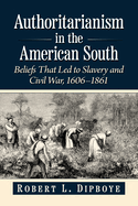 Authoritarianism in the American South: Beliefs That Led to Slavery and Civil War, 1606-1861