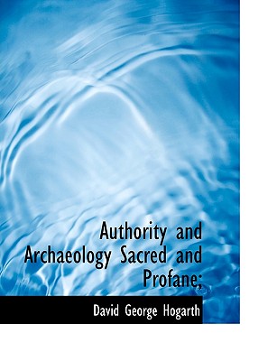 Authority and Archaeology Sacred and Profane; - Hogarth, David George