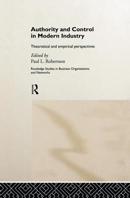 Authority and Control in Modern Industry: Theoretical and Empirical Perspectives - Robertson, Paul L. (Editor)