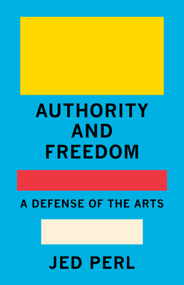 Authority and Freedom: A Defense of the Arts - Perl, Jed