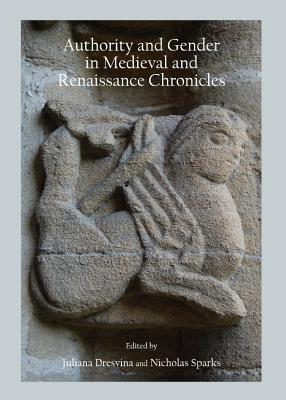 Authority and Gender in Medieval and Renaissance Chronicles - Dresvina, Juliana (Editor), and Sparks, Nicholas (Editor)