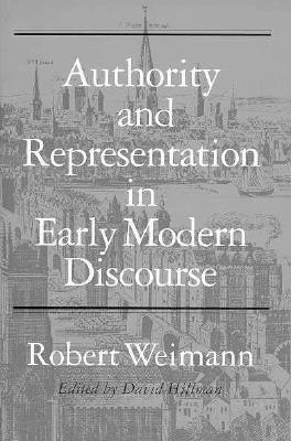 Authority and Representation in Early Modern Discourse - Weimann, Robert, Professor, and Hillman, David, Professor (Editor)