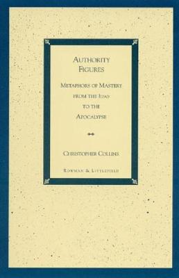 Authority Figures: Metaphors of Mastery from the Iliad to the Apocalypse - Collins, Christopher