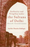 Authority & Kingship Under the Sultans of Delhi: Thirteenth-Fourteenth Centuries