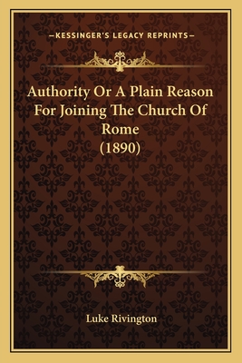 Authority or a Plain Reason for Joining the Church of Rome (1890) - Rivington, Luke