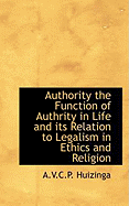 Authority the Function of Authrity in Life and Its Relation to Legalism in Ethics and Religion