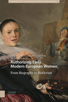 Authorizing Early Modern European Women: From Biography to Biofiction - Fitzmaurice, James (Editor), and Miller, Naomi (Editor), and Steen, Sara Jayne (Editor)