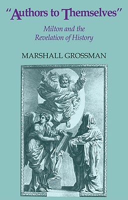 Authors to Themselves: Milton and the Revelation of History - Grossman, Marshall