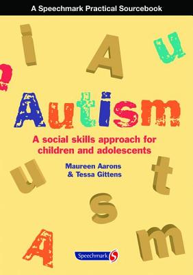 Autism: A Social Skills Approach for Children and Adolescents: A Social Skills Approach for Children and Adolescents - Aarons, Maureen, and Gittens, Tessa