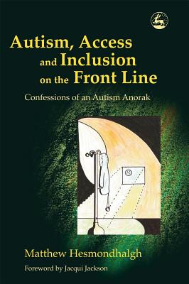 Autism, Access and Inclusion on the Front Line: Confessions of an Autism Anorak - Attwood, Tony, Dr., PhD