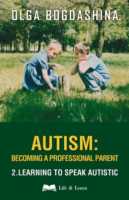 Autism: Becoming a Professional Parent (2) Learning to Speak Autistic - Bogdashina, Olga