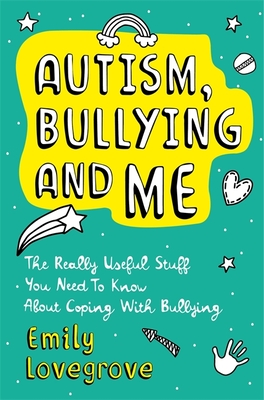 Autism, Bullying and Me: The Really Useful Stuff You Need to Know about Coping Brilliantly with Bullying - Lovegrove, Emily