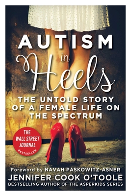 Autism in Heels: The Untold Story of a Female Life on the Spectrum - Cook O'Toole, Jennifer, and Paskowitz-Asner, Navah (Foreword by)