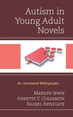 Autism in Young Adult Novels: An Annotated Bibliography - Irwin, Marilyn, and Goldsmith, Annette Y, and Applegate, Rachel