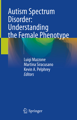 Autism Spectrum Disorder: Understanding the Female Phenotype - Mazzone, Luigi (Editor), and Siracusano, Martina (Editor), and Pelphrey, Kevin A. (Editor)