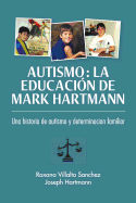 Autismo: La educacin de Mark Hartmann: Una historia de autism y determinacion familiar