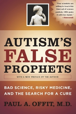 Autism's False Prophets: Bad Science, Risky Medicine, and the Search for a Cure - Offit, Paul A, Dr., M.D.