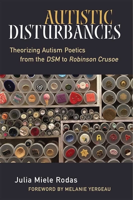 Autistic Disturbances: Theorizing Autism Poetics from the Dsm to Robinson Crusoe - Rodas, Julia Miele