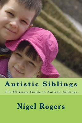 Autistic Siblings: The Ultimate Guide to Autistic Siblings - Rogers, Nigel