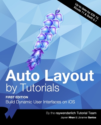 Auto Layout by Tutorials (First Edition): Build Dynamic User Interfaces on iOS - Nhan, Jayven, and Santos, Libranner, and Tutorial Team, Raywenderlich