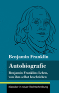 Autobiografie: Benjamin Franklins Leben, von ihm selbst beschrieben (Band 104, Klassiker in neuer Rechtschreibung)