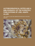 Autobiographical Notes and a Bibliography of the Scientific Publications of Joel Asaph Allen