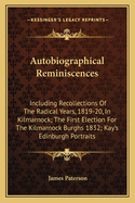 Autobiographical Reminiscences: Including Recollections of the Radical Years, 1819-20, in Kilmarnock; The First Election for the Kilmarnock Burghs 1832; Kay's Edinburgh Portraits