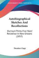 Autobiographical Sketches And Recollections: During A Thirty-Five Years' Residence In New Orleans (1857)