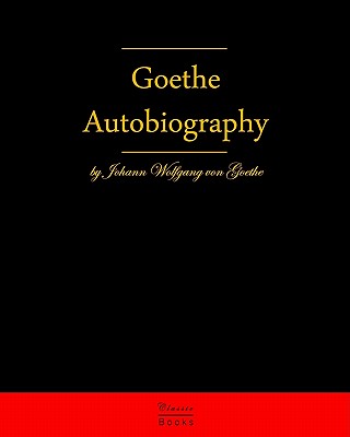Autobiography by Johann Wolfgang Von Goethe: Autobiography Truth and Fiction Relating to My Life - Von Goethe, Johann Wolfgang