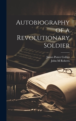 Autobiography of a Revolutionary Soldier - Collins, James Potter 1763-1844, and Roberts, John M