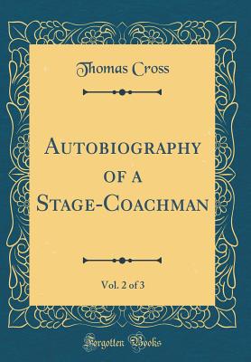 Autobiography of a Stage-Coachman, Vol. 2 of 3 (Classic Reprint) - Cross, Thomas