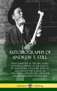 Autobiography of Andrew T. Still: With a History of the Discovery and Development of the Science of Osteopathy, Together with an Account of the School of Osteopathy, Osteopathic Medicine and Manipulation Techniques (Hardcover)