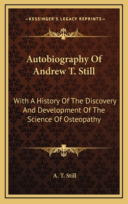 Autobiography Of Andrew T. Still: With A History Of The Discovery And Development Of The Science Of Osteopathy - Still, A T