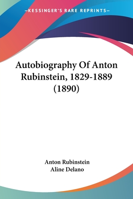 Autobiography Of Anton Rubinstein, 1829-1889 (1890) - Rubinstein, Anton, and Delano, Aline (Translated by)