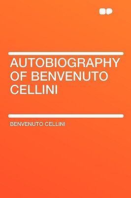 Autobiography of Benvenuto Cellini - Cellini, Benvenuto